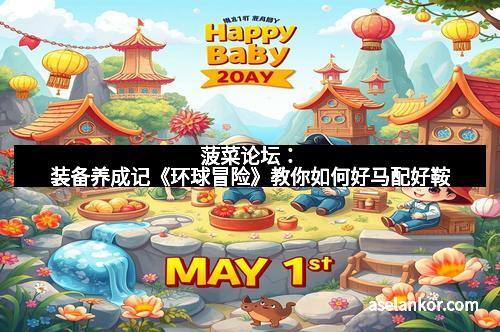 菠菜论坛：装备养成记《环球冒险》教你如何好马配好鞍